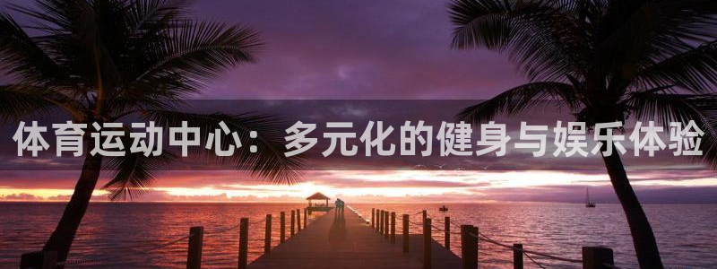 利记88备用网址：体育运动中心：多元